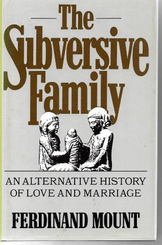 The Subversive Family: An Alternative History Of Love And Marriage by Ferdinand Mount