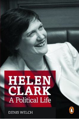 Helen Clark: a Political Life by Denis Welch