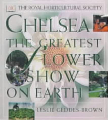 Chelsea: the Greatest Flower Show on Earth by Leslie Geddes-Brown