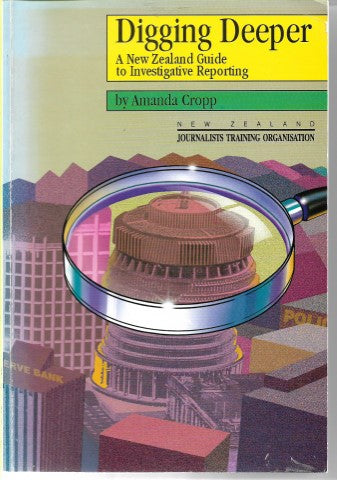 Digging deeper: a new zealand guide to investigative reporting by Amanda Cropp