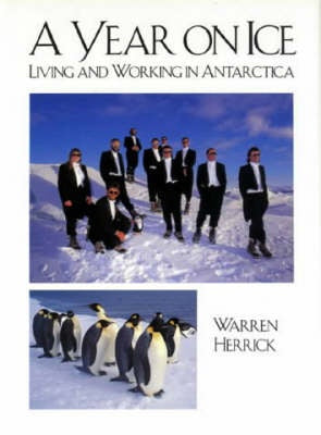 A Year on Ice: Living and working in Antarctica by Warren Herrick
