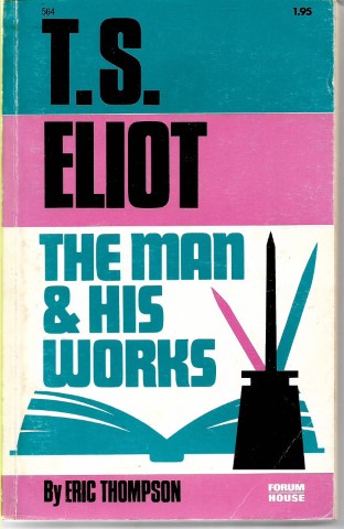 T. S. Eliot : the Man And His Works by Eric Thompson