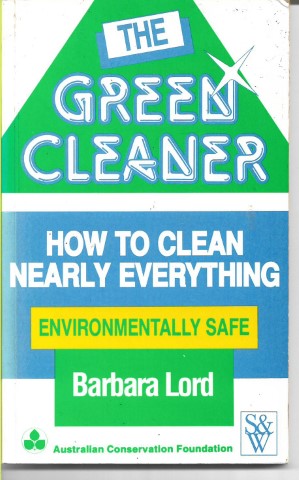 The Green Cleaner. How To Clean Nearly Everything - Environmentally Safe by Barbara Lord