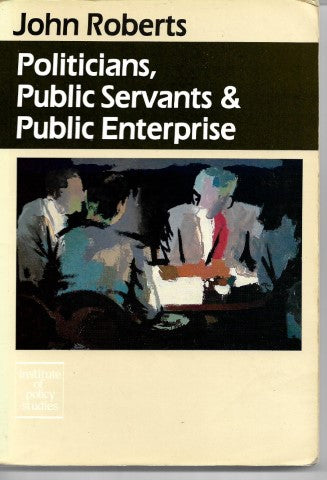 Politicians, public servants and public enterprise by John Roberts