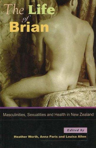 The Life of Brian: Masculinities, Sexualities And Health in New Zealand by Heather Worth