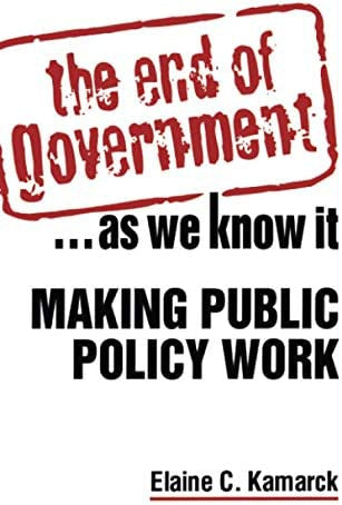 The End of Government...As We Know It: Making Public Policy Work by Elaine Ciulla Kamarck