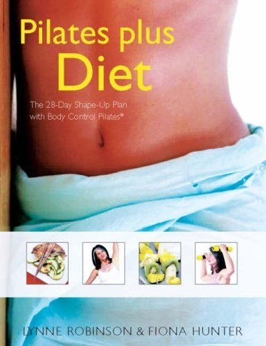 Pilates Plus Diet: The 28-Day Shape-Up Plan with Body by Fiona Hunter and Lynne Robinson