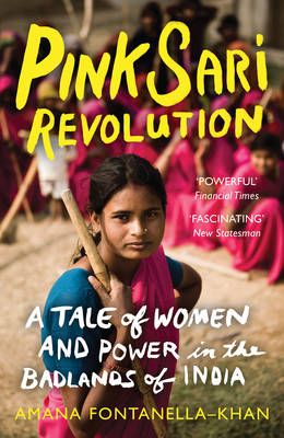 Pink Sari Revolution: a Tale of Women And Power in the Badlands of India by Amana Fontanella-Khan