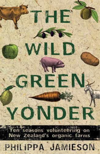 The Wild Green Yonder: Ten Seasons Volunteering on New Zealand's Organic Farms by Jamieson and Philippa