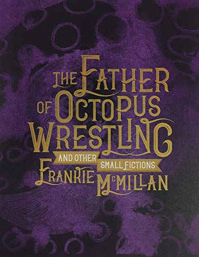 The Father of Octopus Wrestling, And Other Small Fictions by Frankie McMillan