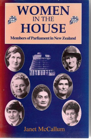 Women in the House - Members of Parliament in New Zealand by Janet McCallum