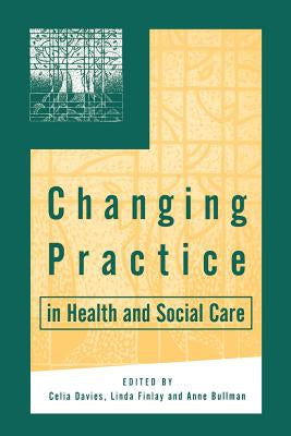 Changing Practice in Health And Social Care by Anne Bullman and Celia Davies and Linda Finlay