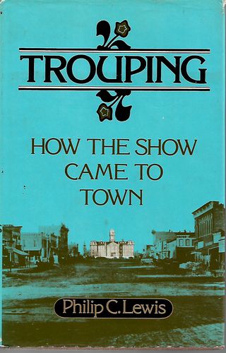 Trouping; How the Show Came To Town by Philip C. Lewis