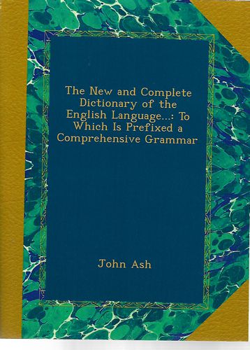 The New And Complete Dictionary of the English Language ... by John Ash