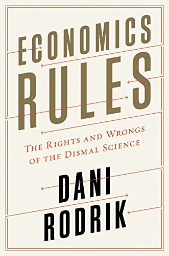 Economics Rules - the Rights And Wrongs of the Dismal Science by Dani Rodrik