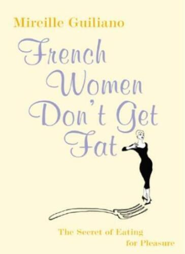 French Women Dont Get Fat - The Secret of Eating for Pleasure by Mireille Guiliano