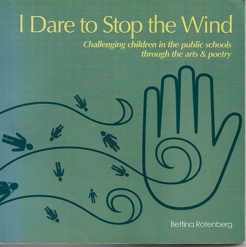 I Dare To Stop the Wind: Challenging Children in the Public Schools Through the Arts & Poetry by Bettina Rotenberg