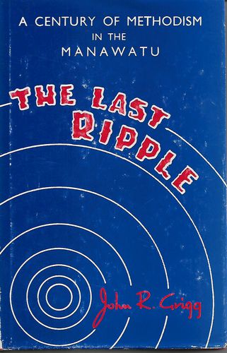 The Last Ripple: A Century of Methodism in the Manawatu by John R. Grigg