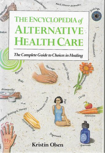 The Encyclopedia of Alternative Health Care: Complete Guide To Choices in Healing by Kristin Olsen