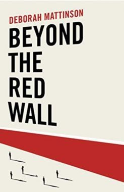 Beyond the Red Wall: why Labour lost, how the Conservatives won and what will happen next? by Deborah Mattinson