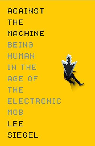 Against the Machine: Being Human in the Era of the Electronic Mob by Lee Siegel