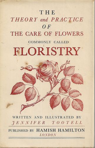 The Theory and Practice of the Care of Flowers Commonly Called Floristry by Jennifer Tootell