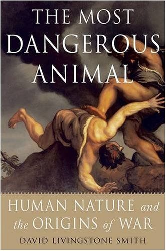 The Most Dangerous Animal: Human Nature And the Origins of War by David Livingstone L. Smith