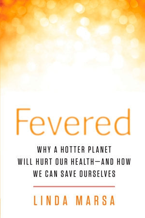 Fevered - Why a Hotter Planet Will Hurt Our Health And How We Can Save Ourselves by Linda Marsa