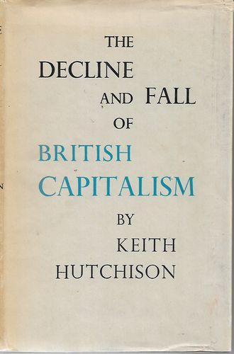 The Decline and Fall of British Capitalism by Keith Hutchinson