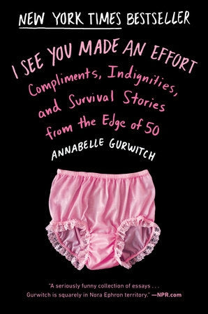 I See You Made An Effort. Compliments, Indignities, And Survival Stories From the Edge of 50 by Annabelle Gurwitch