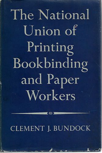 The Story of the National Union of Printing Bookbinding And Paper Workers by Clement J. Bundock