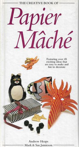 Creative Book of Papier Mache (the Creative Book of Homecraft Series) by Etc and Andrew Heaps