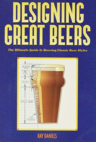 Designing Great Beers: the Ultimate Guide To Brewing Classic Beer Styles by Ray Daniels