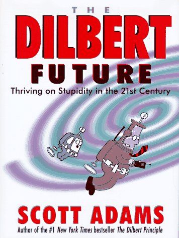 The Dilbert Future: Thriving on Stupidity in the 21st Century by Scott Adams