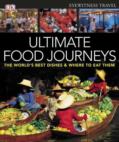 Ultimate Food Journeys: the World's Best Dishes & Where To Eat Them by Dk Publishing