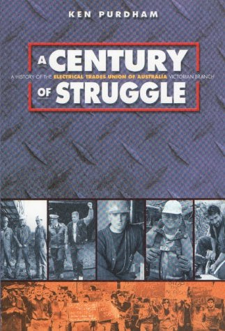 A Century of Struggle: a History of the Electrical Trades Union of Australia, Victorian Branch by Ken Purdham