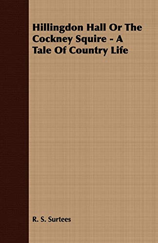 Hillingdon Hall Or the Cockney Squire - a Tale of Country Life by S. R. and Surtees