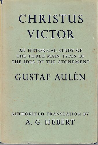 Christus Victor: An Historical Study of the Three Main Types of the Idea of the Atonement by Gustaf Aulen