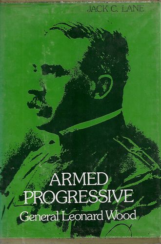 Armed Progressive: General Leonard Wood by Jack C. Lane