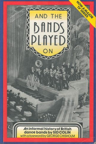 And the Bands Played On: An Informal History of British Dance Bands by Sid Colin