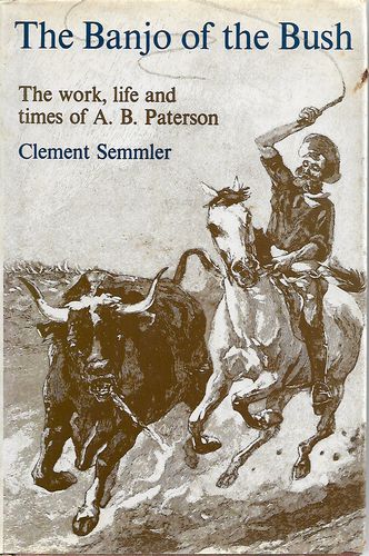 The Banjo of the Bush: The Life and Times of A.B. "Banjo" Paterson by Clement Semmler