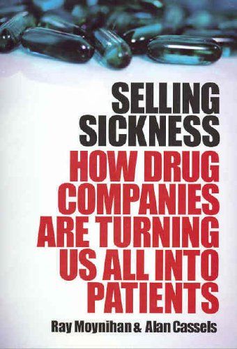 Selling Sickness: How Drug Companies Are Turning Us All Into Patients by Alan Cassels and Ray Moynihan