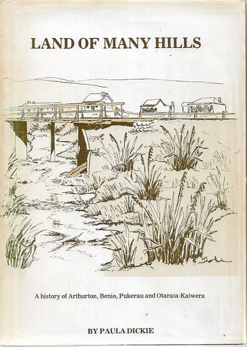 Land of Many Hills. A History of Arthurton, Benio, Pukerau And Otaraia-Kaiwera by Paula Dickie
