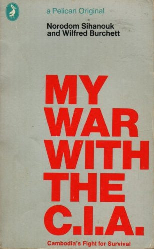 My War with the CIA - Cambodia's Fight for Survival by Wilfred G. Burchett and Prince Norodom Sihanouk