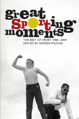 Great Sporting Moments: the Best of Sporting Magazine 1998-2004 by Damien Wilkins