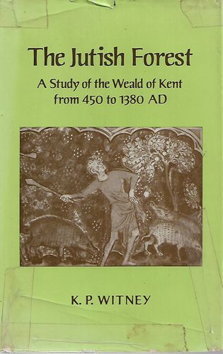 The Jutish Forest -  A Study of the Weald of Kent from 450 A.D. to 1380 A.D. by K. P. Witney