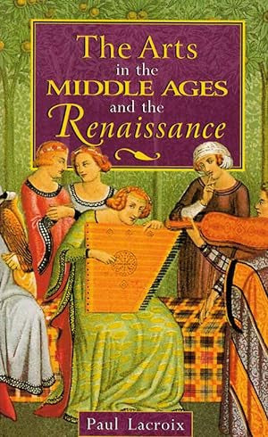 The Arts in the Middle Ages And the Renaissance by Paul Lacroix