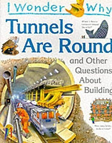 I Wonder Why Tunnels Are Round And Other Questions About Building by Steve Parker