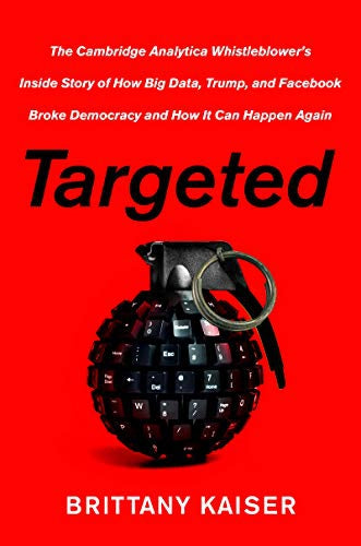 Targeted. My Inside Story of Cambridge Analytica and How Trump, Brexit and Facebook Broke Democracy by Brittany Kaiser