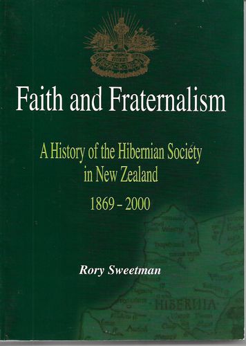 Faith And Fraternalism a History of the Hibernian Society in New Zealand 1869-2000 by Rory Sweetman